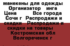 манекены для одежды › Организатор ­ инга › Цена ­ 100 - Все города, Сочи г. Распродажи и скидки » Распродажи и скидки на товары   . Костромская обл.,Волгореченск г.